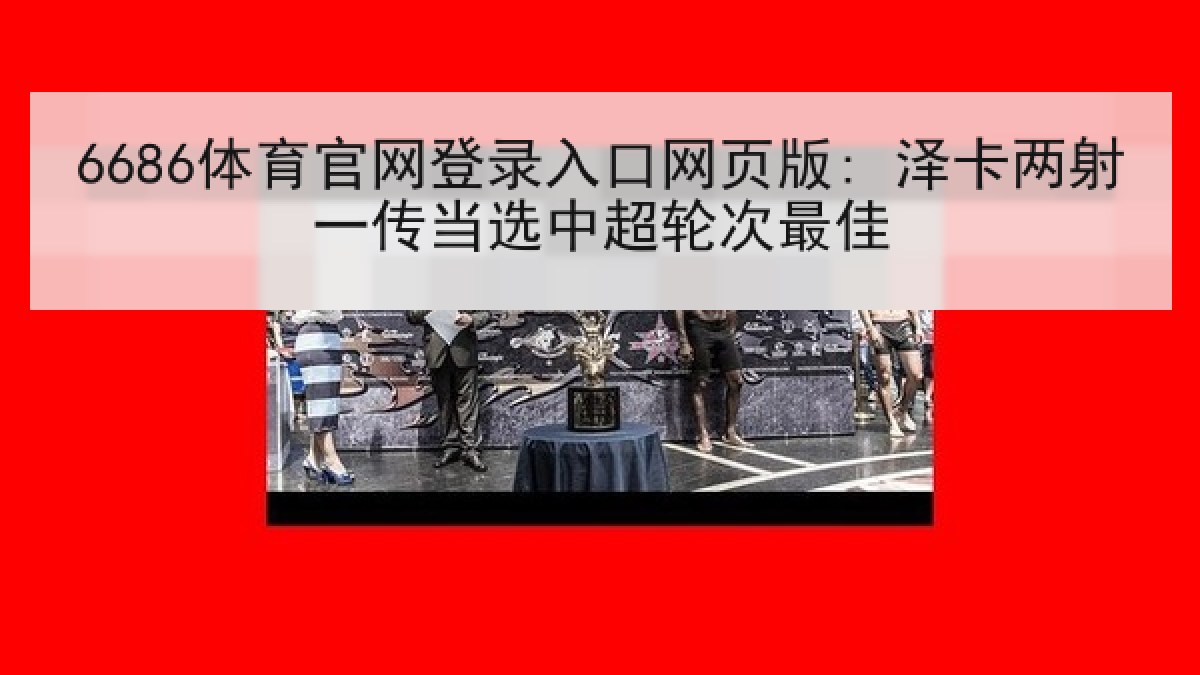 6686体育官网登录入口网页版: 泽卡两射一传当选中超轮次最佳 6686体育官网登录入口网页版: 泽卡两射一传当选中超轮次最佳